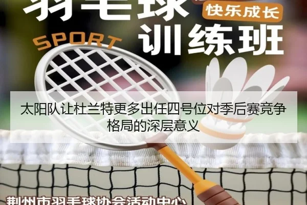 太阳队让杜兰特更多出任四号位对季后赛竞争格局的深层意义